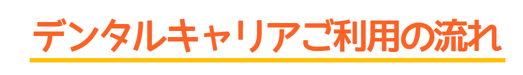 デンタルキャリアご利用の流れ